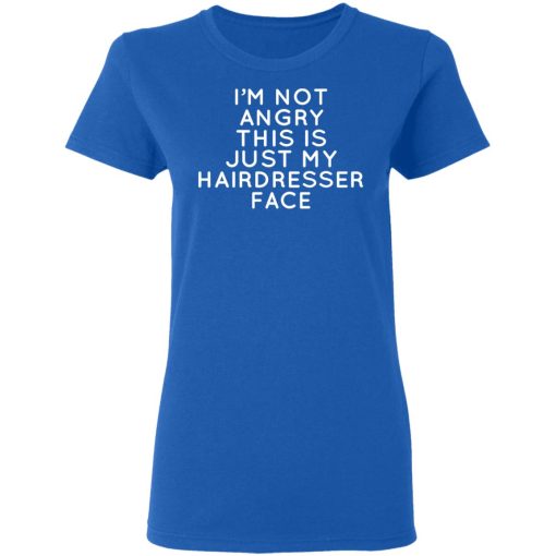 I’m Not Angry This Is Just My Hairdresser Face T-Shirts - Image 8