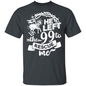 He Left The 99 To Rescue Me T-Shirts 5