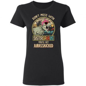 Don’t Mess With Sistersaurus You’ll Get Jurasskicked T-Shirts 5