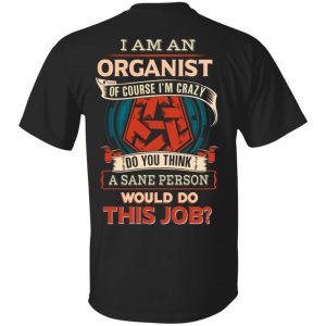 I Am An Organist Of Course I’m Crazy Do You Think A Sane Person Would Do This Job T-Shirts Jobs