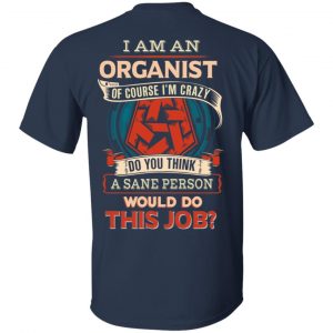 I Am An Organist Of Course I’m Crazy Do You Think A Sane Person Would Do This Job T-Shirts 15