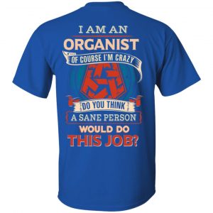 I Am An Organist Of Course I’m Crazy Do You Think A Sane Person Would Do This Job T-Shirts 16