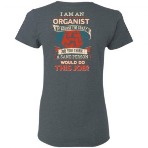 I Am An Organist Of Course I’m Crazy Do You Think A Sane Person Would Do This Job T-Shirts 18
