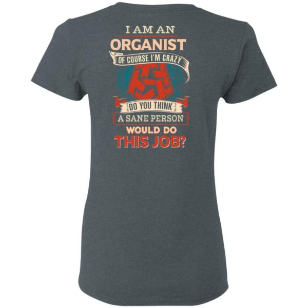 I Am An Organist Of Course I’m Crazy Do You Think A Sane Person Would Do This Job T-Shirts 6