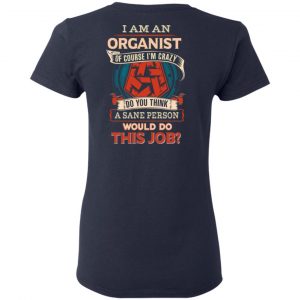 I Am An Organist Of Course I’m Crazy Do You Think A Sane Person Would Do This Job T-Shirts 19