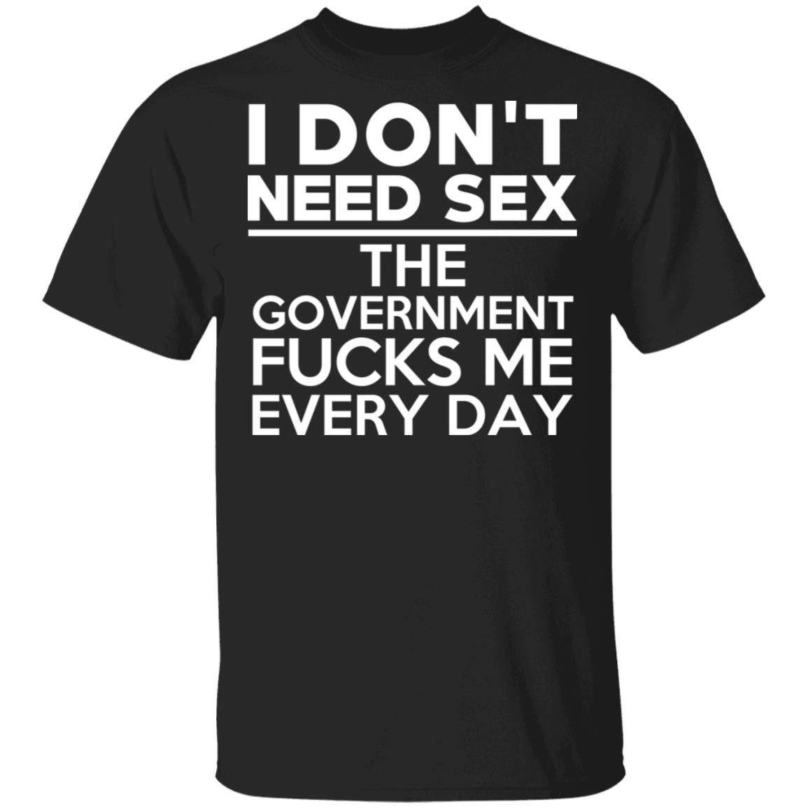I Dont Need Sex The Government Fucks Me Everyday T Shirts El Real