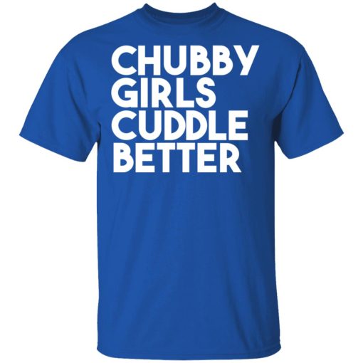 Chubby Girls Cuddle Better T-Shirts 1