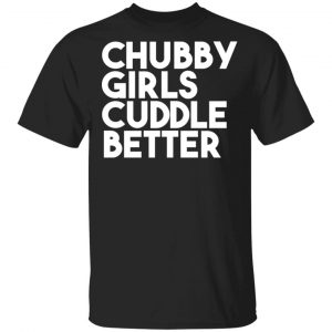Chubby Girls Cuddle Better T-Shirts 14
