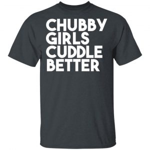 Chubby Girls Cuddle Better T-Shirts 15