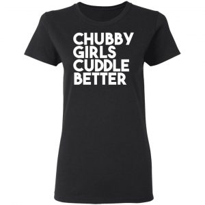 Chubby Girls Cuddle Better T-Shirts 17
