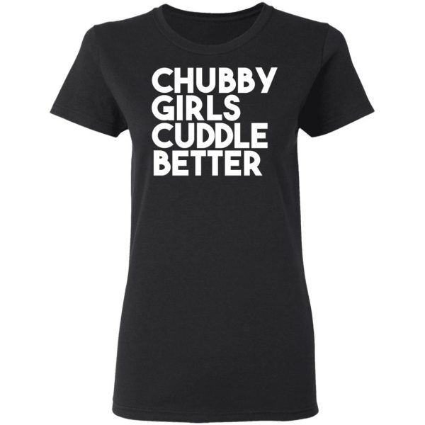 Chubby Girls Cuddle Better T-Shirts 5
