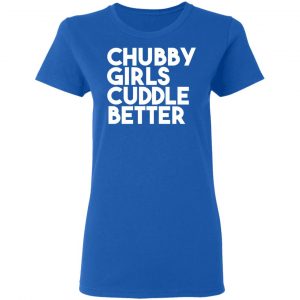 Chubby Girls Cuddle Better T-Shirts 20