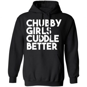 Chubby Girls Cuddle Better T-Shirts 22