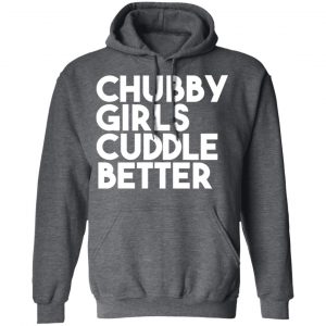 Chubby Girls Cuddle Better T-Shirts 24