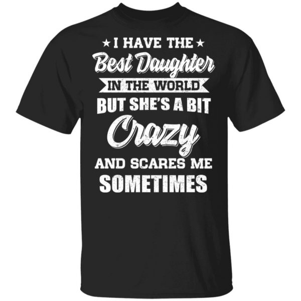 I Have The Best Daughter In The World But She’s A Bit Crazy T-Shirts 1