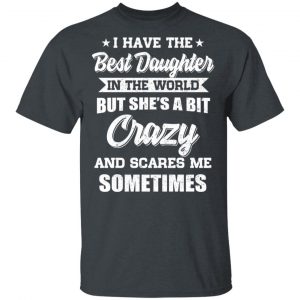 I Have The Best Daughter In The World But She’s A Bit Crazy T-Shirts 14