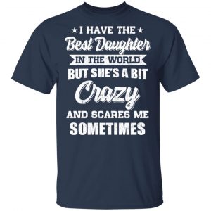 I Have The Best Daughter In The World But She’s A Bit Crazy T-Shirts 15