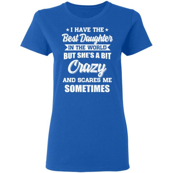 I Have The Best Daughter In The World But She’s A Bit Crazy T-Shirts 8