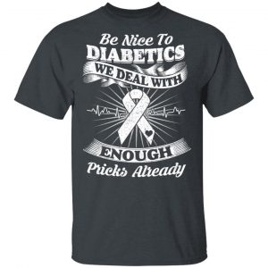 Be Nice To Diabetics We Deal With Enough Pricks Already T-Shirts 14