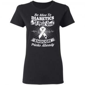 Be Nice To Diabetics We Deal With Enough Pricks Already T-Shirts 17