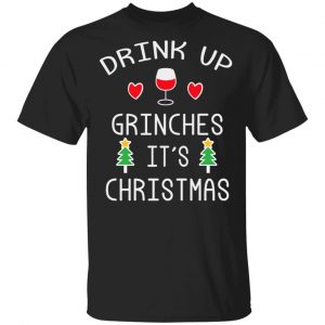 Drink Up Grinches It’s Christmas T-Shirts Christmas