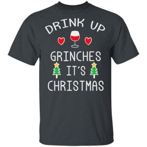 Drink Up Grinches It’s Christmas T-Shirts Christmas 2