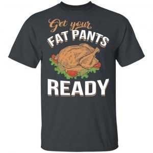 Get Your Fat Pants Ready Funny Thanksgiving T-Shirts Thanksgiving 2