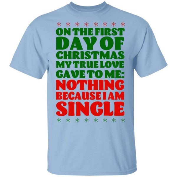 On The First Day Of Christmas My True Love Gave To Me Nothing Because I Am Single T-Shirts 1