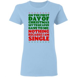 On The First Day Of Christmas My True Love Gave To Me Nothing Because I Am Single T-Shirts 15