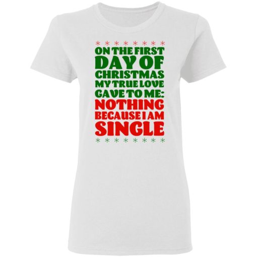 On The First Day Of Christmas My True Love Gave To Me Nothing Because I Am Single T-Shirts 5