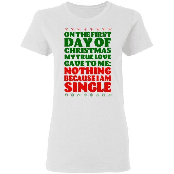 On The First Day Of Christmas My True Love Gave To Me Nothing Because I Am Single T-Shirts 5