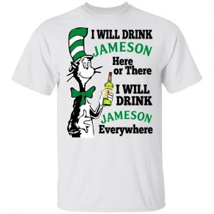 Dr Seuss I Will Drink Jameson Here Or There I Will Drink Jameson Everywhere T-Shirts Dr. Seuss 2