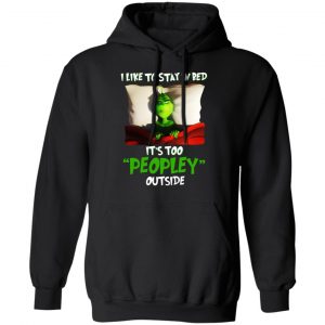 The Grinch I Like To Stay In Bed It’s Too Peopley Outside T-Shirts 7