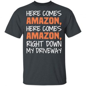 Here Comes Amazon Here Come Amazon Right Down My Driveway T-Shirts 14