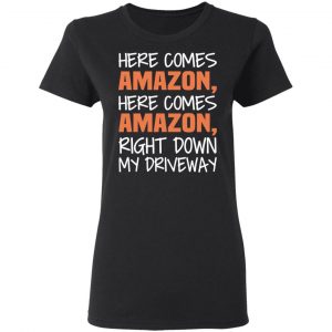 Here Comes Amazon Here Come Amazon Right Down My Driveway T-Shirts 17