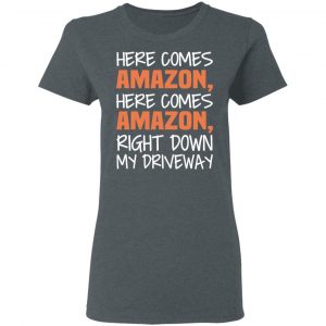 Here Comes Amazon Here Come Amazon Right Down My Driveway T-Shirts 18