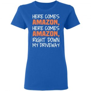 Here Comes Amazon Here Come Amazon Right Down My Driveway T-Shirts 20