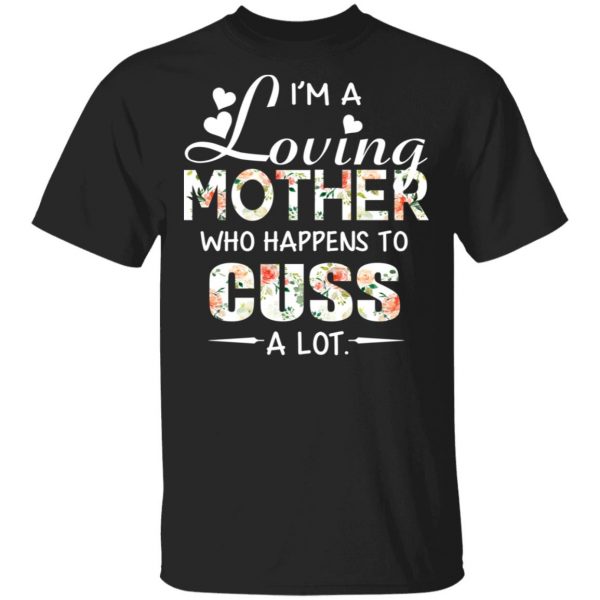 I’m A Loving Mother Who Happens To Cuss A Lot T-Shirts 1
