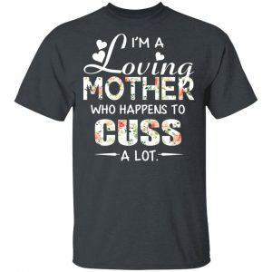 I’m A Loving Mother Who Happens To Cuss A Lot T-Shirts 14