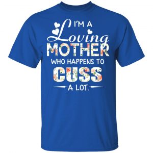 I’m A Loving Mother Who Happens To Cuss A Lot T-Shirts 16