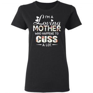 I’m A Loving Mother Who Happens To Cuss A Lot T-Shirts 17
