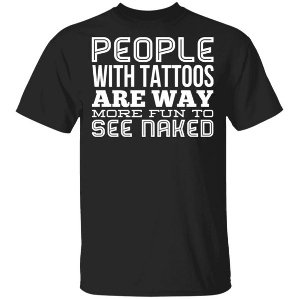 People With Tattoos Are Way More Fun To See Naked T-Shirts 1