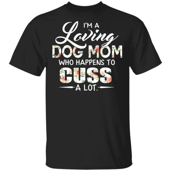 I’m A Loving Dog Mom Who Happens To Cuss A Lot T-Shirts 1