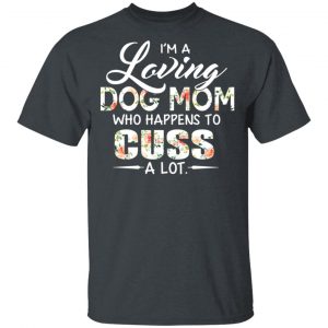 I’m A Loving Dog Mom Who Happens To Cuss A Lot T-Shirts 5