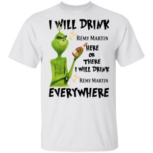 The Grinch I Will Drink Rémy Martin Here Or There I Will Drink Rémy Martin Everywhere T-Shirts Grinch 2