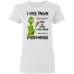 The Grinch I Will Drink Rémy Martin Here Or There I Will Drink Rémy Martin Everywhere T-Shirts 16