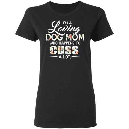 I’m A Loving Dog Mom Who Happens To Cuss A Lot T-Shirts 3