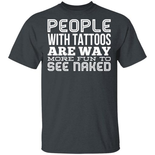 People With Tattoos Are Way More Fun To See Naked T-Shirts 2