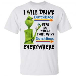 The Grinch I Will Drink Dutch Bros. Coffee Here Or There I Will Drink Dutch Bros. Coffee Everywhere T-Shirts Grinch 2