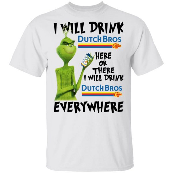 The Grinch I Will Drink Dutch Bros. Coffee Here Or There I Will Drink Dutch Bros. Coffee Everywhere T-Shirts 2